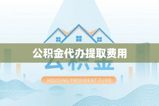 凤阳公积金代办提取费用