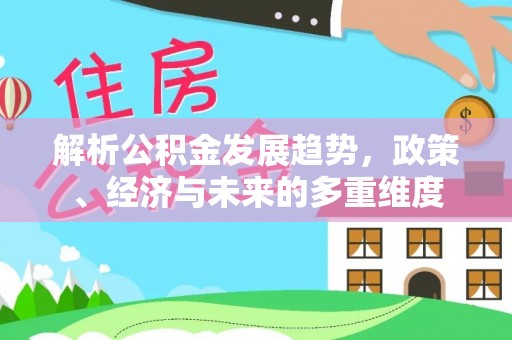 凤阳解析公积金发展趋势，政策、经济与未来的多重维度