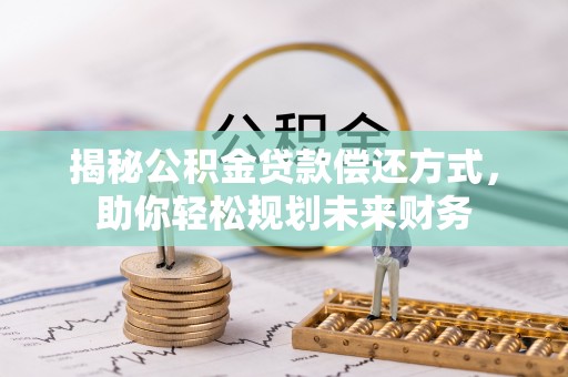 凤阳揭秘公积金贷款偿还方式，助你轻松规划未来财务