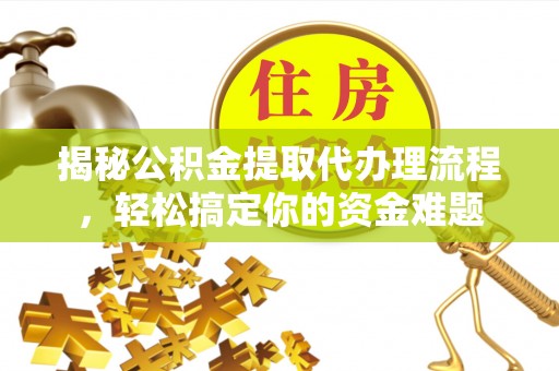 凤阳揭秘公积金提取代办理流程，轻松搞定你的资金难题