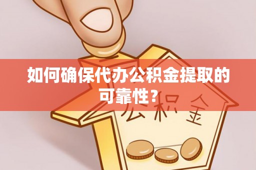 凤阳如何确保代办公积金提取的可靠性？