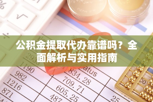 凤阳公积金提取代办靠谱吗？全面解析与实用指南