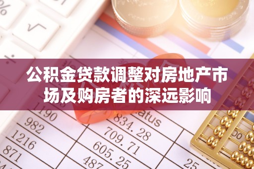 凤阳公积金贷款调整对房地产市场及购房者的深远影响