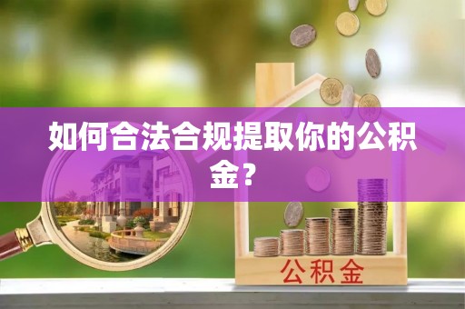 凤阳如何合法合规提取你的公积金？