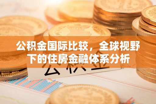 凤阳公积金国际比较，全球视野下的住房金融体系分析